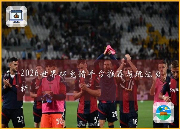 2026世界杯竞猜平台推荐与玩法分析