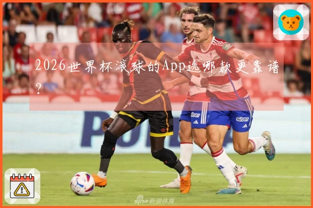 2026世界杯滚球的App选哪款更靠谱？
