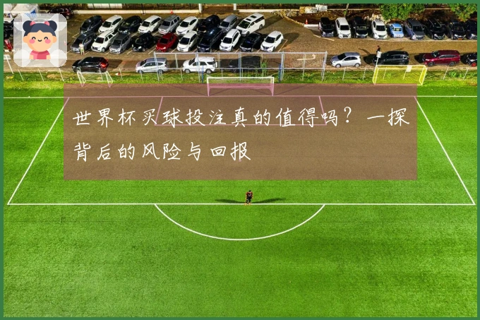 世界杯买球投注真的值得吗？一探背后的风险与回报