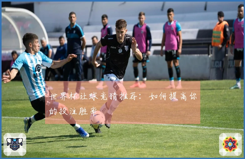 世界杯让球竞猜推荐：如何提高你的投注胜率