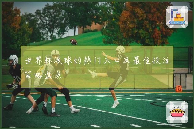 世界杯滚球的热门入口及最佳投注策略盘点