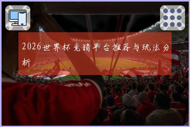 2026世界杯竞猜平台推荐与玩法分析