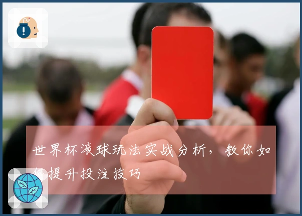 世界杯滚球玩法实战分析，教你如何提升投注技巧