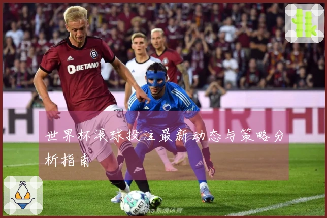 世界杯滚球投注最新动态与策略分析指南