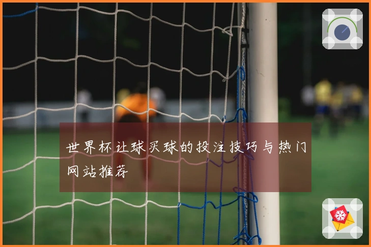 世界杯让球买球的投注技巧与热门网站推荐