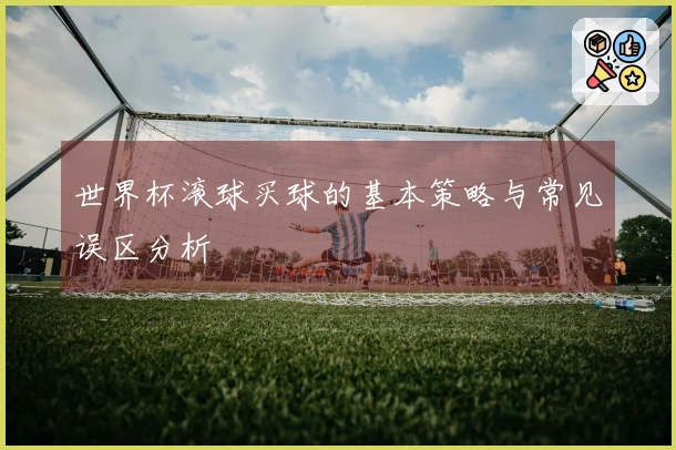世界杯滚球买球的基本策略与常见误区分析
