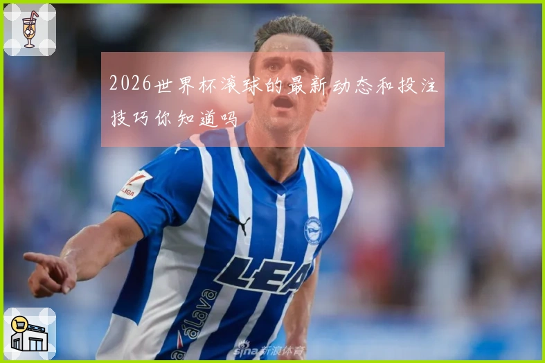 2026世界杯滚球的最新动态和投注技巧你知道吗