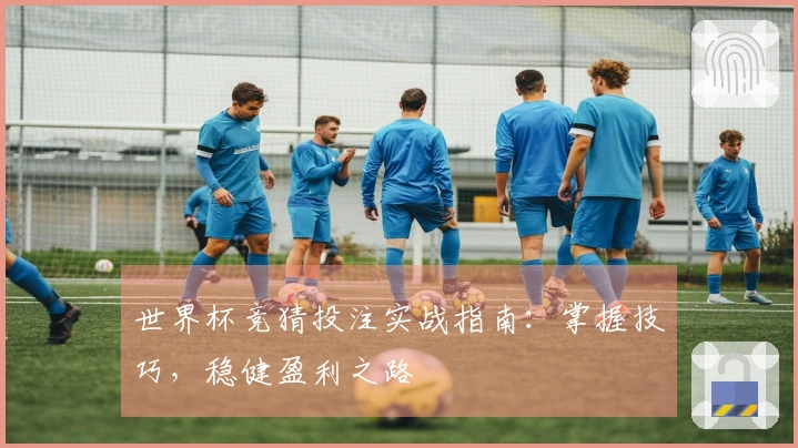 世界杯竞猜投注实战指南：掌握技巧，稳健盈利之路