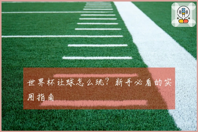 世界杯让球怎么玩？新手必看的实用指南
