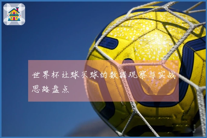 世界杯让球买球的数据观察与实战思路盘点