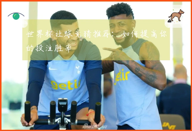 世界杯让球竞猜推荐：如何提高你的投注胜率