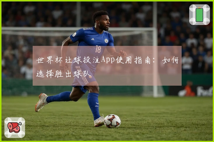 世界杯让球投注App使用指南：如何选择胜出球队