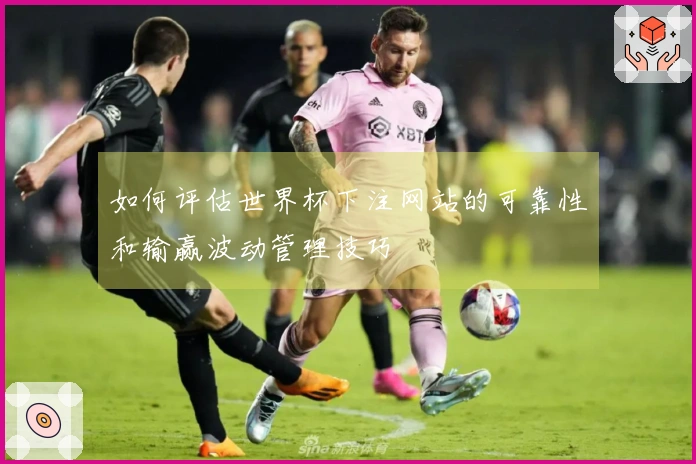 如何评估世界杯下注网站的可靠性和输赢波动管理技巧