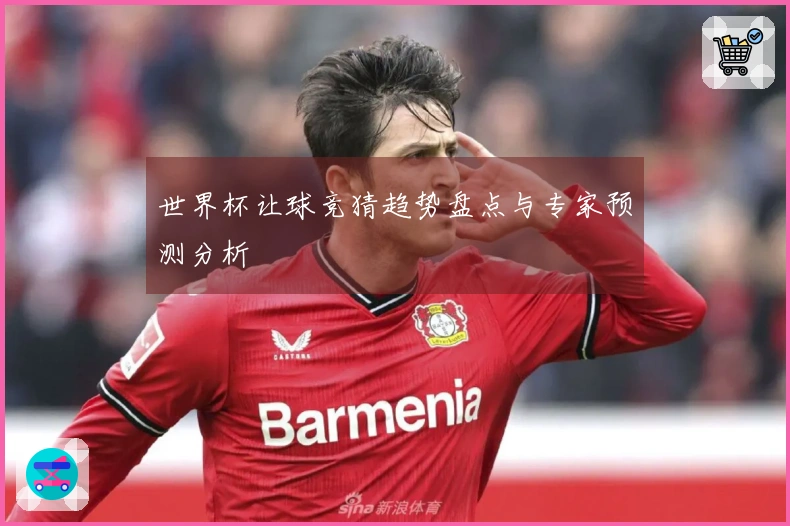 世界杯让球竞猜趋势盘点与专家预测分析