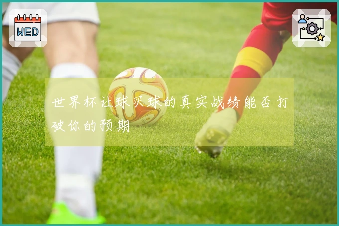世界杯让球买球的真实战绩能否打破你的预期
