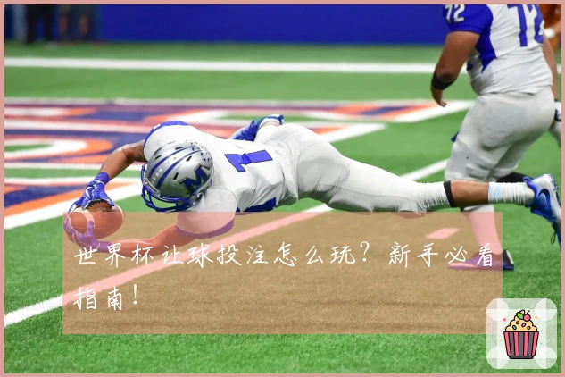 世界杯让球投注怎么玩？新手必看指南！