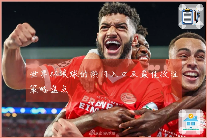 世界杯滚球的热门入口及最佳投注策略盘点