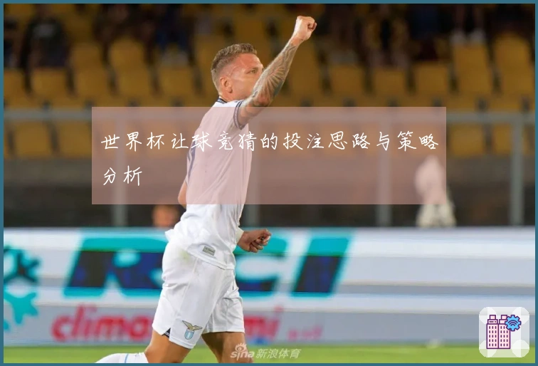世界杯让球竞猜的投注思路与策略分析